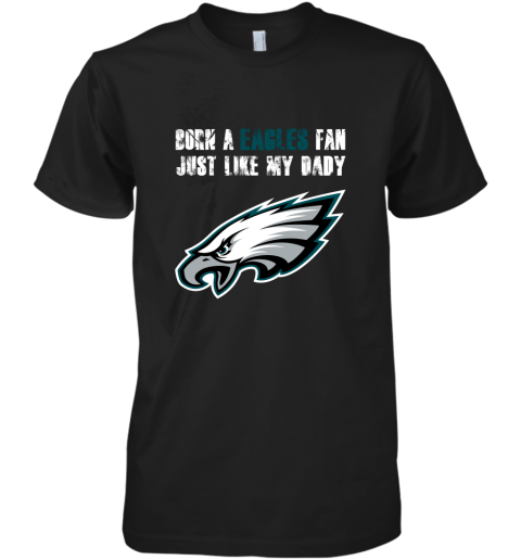 Philadelphia Eagles Born A Eagles Fan Just Like My Daddy Premium Men's T-Shirt