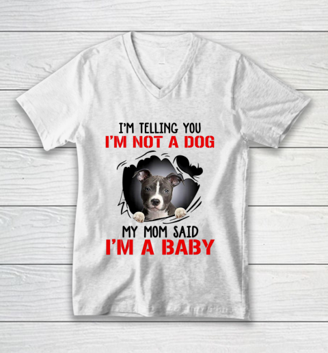 Dog Mom Shirt Pitbull I m Telling You I m Not A Dog My Mom Said I m A Baby V-Neck T-Shirt
