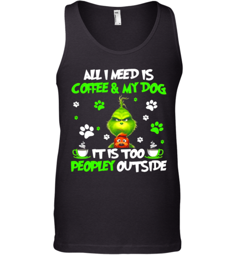 All I Need Is Coffee And My Dog It Too Peopley Outside Grinch Merry Xmas Tank Top
