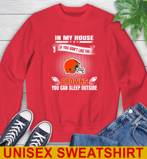 Cleveland Browns NFL Football In My House If You Don't Like The Browns You Can Sleep Outside Shirt Sweatshirt 12