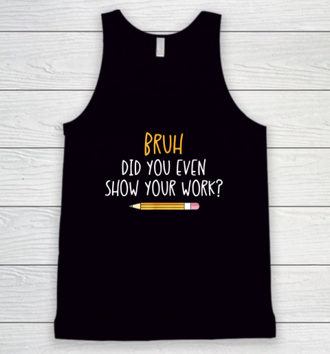 Bruh Did You Even Show Your Work Funny Math Teacher Tank Top