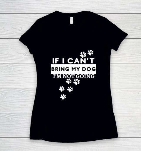 Womens If I Can't Take My Dog, I'm Not Going! Funny Dog Lover's Women's V-Neck T-Shirt