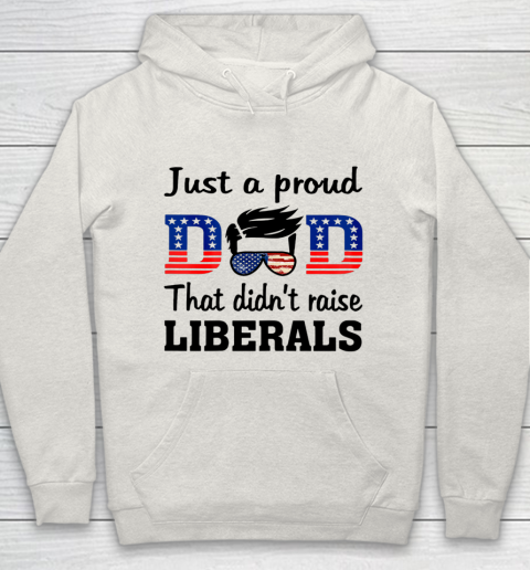 Just A Proud Dad That Didn t Raise Liberals Hoodie 8