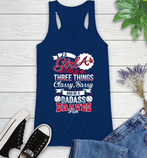 Atlanta Braves MLB Baseball A Girl Should Be Three Things Classy Sassy And A Be Badass Fan Racerback Tank 8