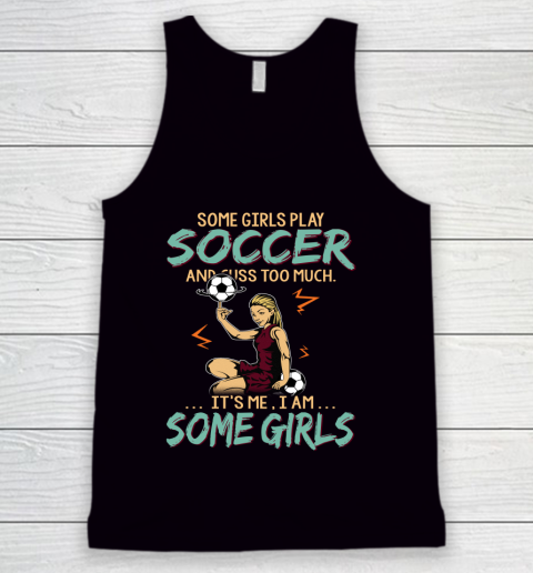 Some Girls Play SOCCER And Cuss Too Much. I Am Some Girls Tank Top