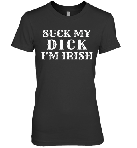 Suck My Dick I'M Irish Premium Women's T-Shirt