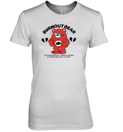 Burnout Bear Is Too Exhausted Anxious Broke And Overstimulated To Care Premium Women's T