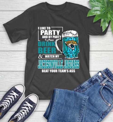 NFL I Like To Party And By Party I Mean Drink Beer and Watch My Jacksonville Jaguars Beat Your Team's Ass Football T-Shirt