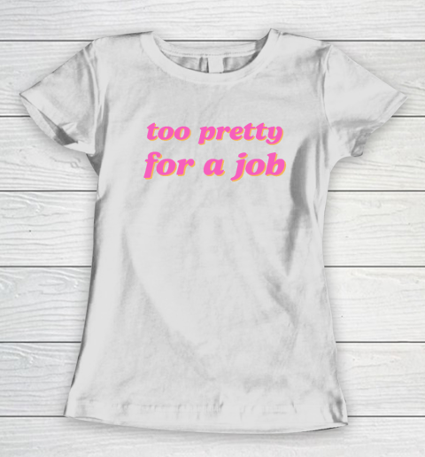 Too Pretty For A Job Women's T-Shirt