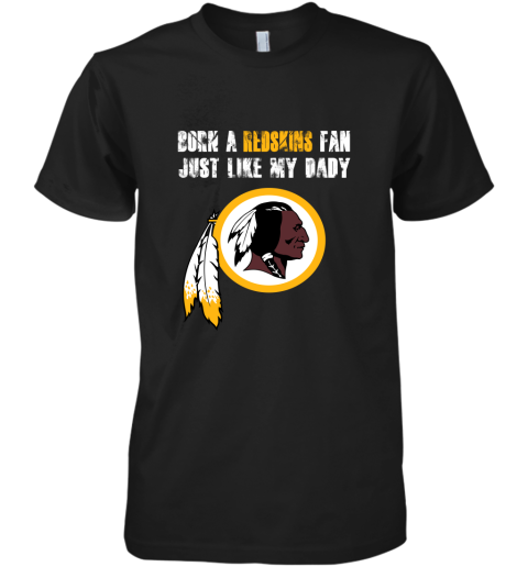 Washington Redskins Born A Redskins Fan Just Like My Daddy Premium Men's T-Shirt