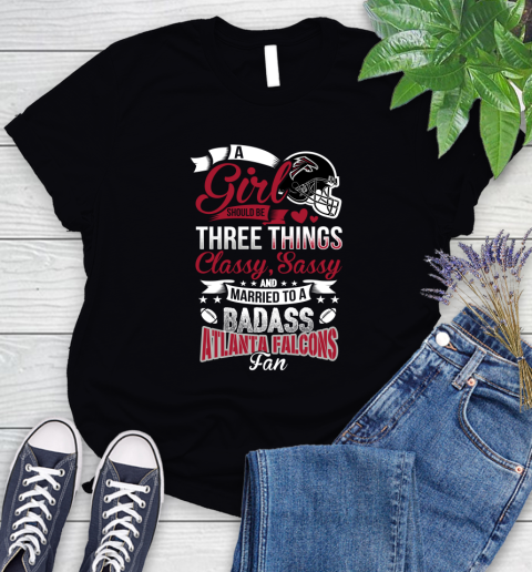 Atlanta Falcons NFL Football A Girl Should Be Three Things Classy Sassy And A Be Badass Fan Women's T-Shirt