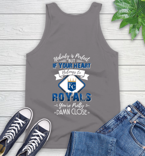 MLB Baseball Kansas City Royals Nobody Is Perfect But If Your Heart Belongs To Royals You're Pretty Damn Close Shirt Tank Top 6