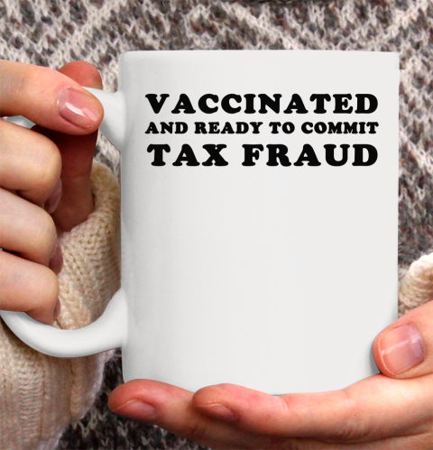 Vaccinated And Ready To Commit Tax Fraud Ceramic Mug 11oz