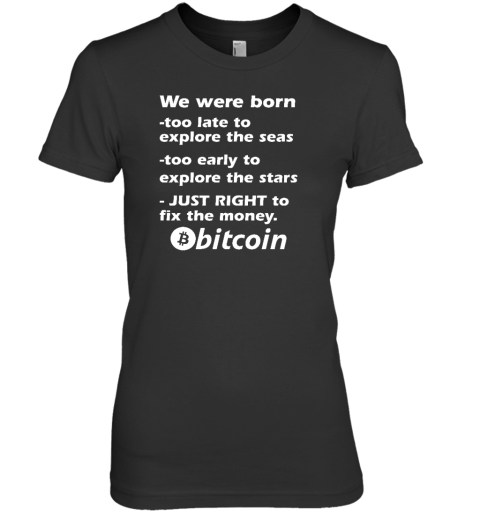 Bitcoin Magazine We Were Born Too Late To Explore The Seas Too Early To Explore The Stars Just Right To Fix The Money Bitcoin Premium Women's T
