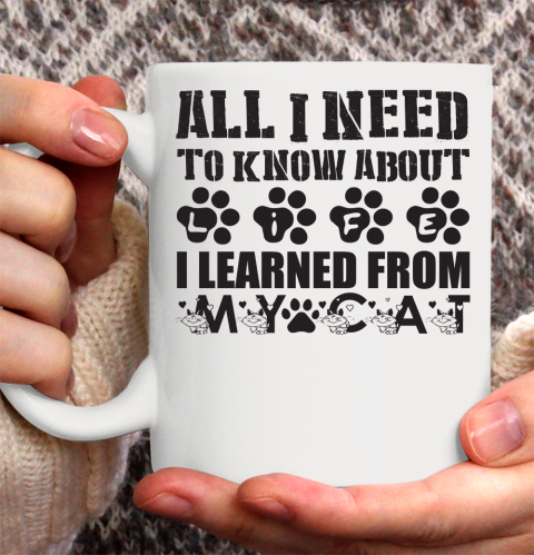 All I Need To Know About Life I Learned From My Cat  cat lover Ceramic Mug 11oz