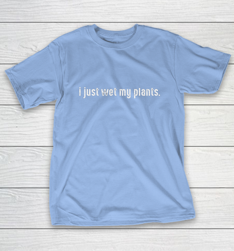 I Just Wet My Plants Gardening T-Shirt 10