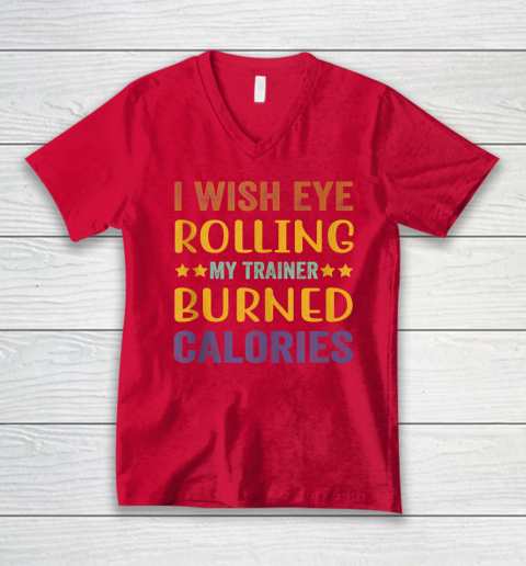 I Wish Eye Rolling My Trainer Burned Calories V-Neck T-Shirt 5