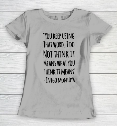 You keep using that word. I don't think it means what you think it means Women's T-Shirt 8