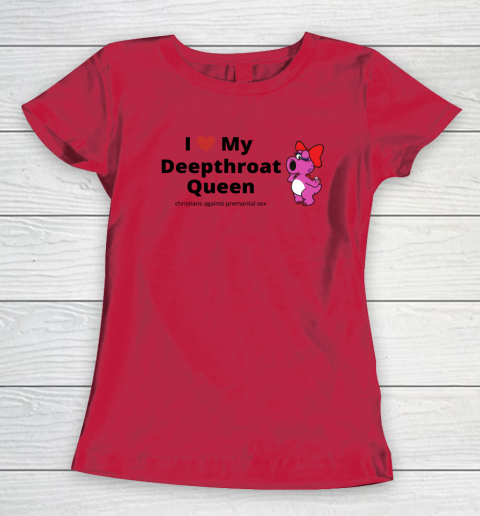I Love My Deepthroat Queen Christians Against Premarital Sex Women's T-Shirt 6