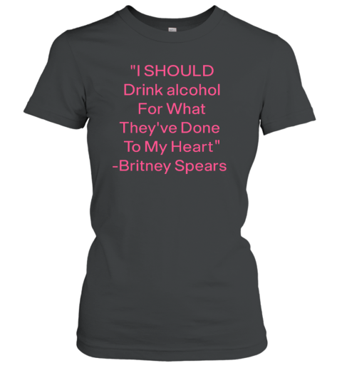I Should Drink Alcohol For What They've Done To My Heart Women's T-Shirt