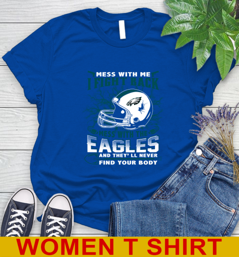 NFL Football Philadelphia Eagles Mess With Me I Fight Back Mess With My Team And They'll Never Find Your Body Shirt Women's T-Shirt 10