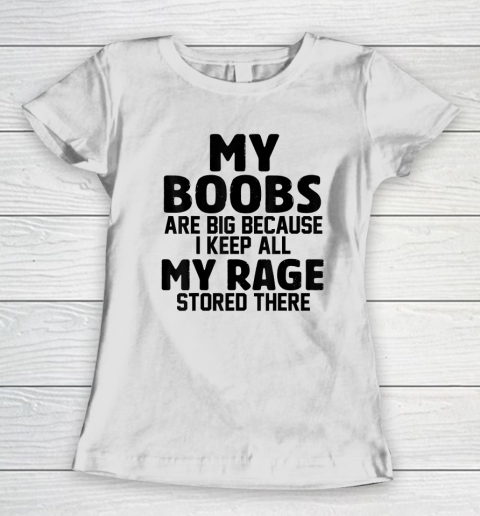 My Boobs Are Big Because I Keep All My Rage Stored There Women's T-Shirt