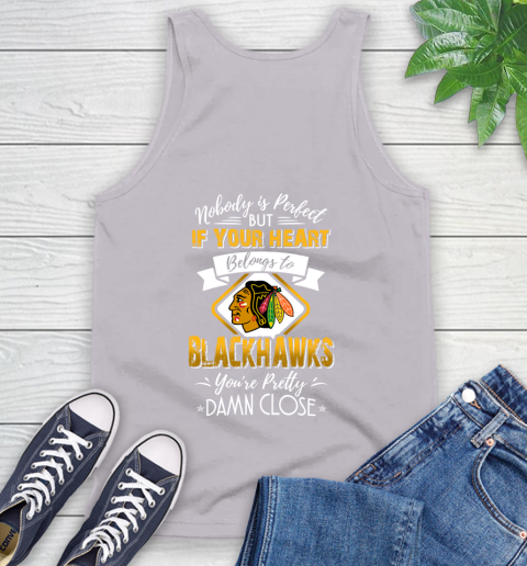 NHL Hockey Chicago Blackhawks Nobody Is Perfect But If Your Heart Belongs To Blackhawks You're Pretty Damn Close Shirt Tank Top 3