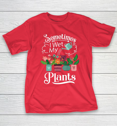 Sometimes I Wet My Plants T Shirt Funny Gardening T-Shirt 9