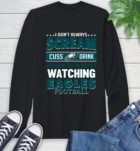 Philadelphia Eagles NFL Football I Scream Cuss Drink When I'm Watching My Team Long Sleeve T-Shirt