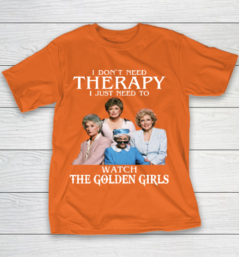 Golden Girls Tshirt I Don't Need Therapy I Just Need To Watch The Golden Girls Youth T-Shirt 4