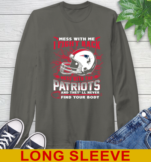 NFL Football New England Patriots Mess With Me I Fight Back Mess With My Team And They'll Never Find Your Body Shirt Long Sleeve T-Shirt 10