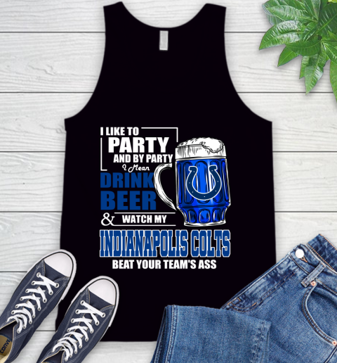 NFL I Like To Party And By Party I Mean Drink Beer and Watch My Indianapolis Colts Beat Your Team's Ass Football Tank Top