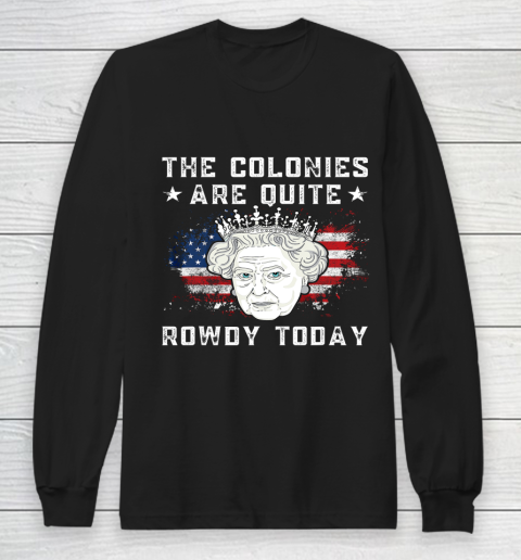 The Colonies Are Quite Rowdy Today Funny 4th of July Queen Long Sleeve T-Shirt