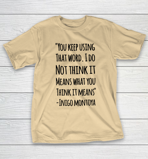 You keep using that word. I don't think it means what you think it means T-Shirt 5