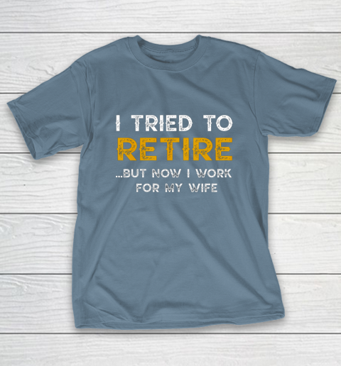 I Tried To Retire But Now I Work For My Wife Funny T-Shirt 6