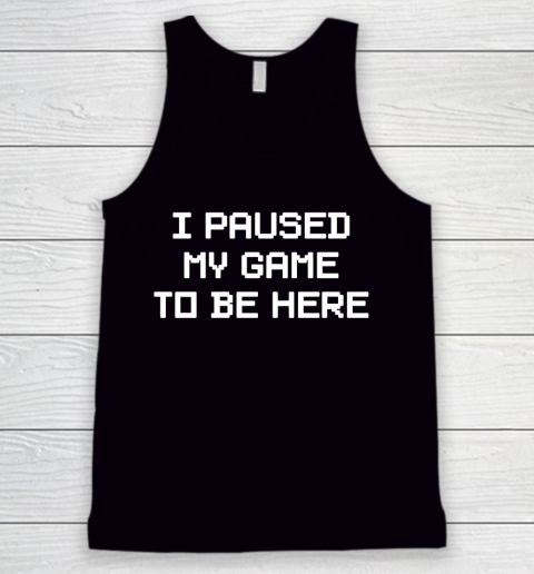 I Paused My Game To Be Here Funny Shirt Tank Top