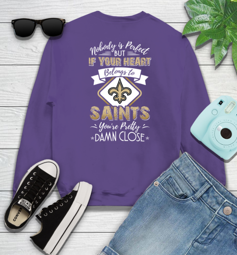 NFL Football New Orleans Saints Nobody Is Perfect But If Your Heart Belongs To Saints You're Pretty Damn Close Shirt Sweatshirt 4