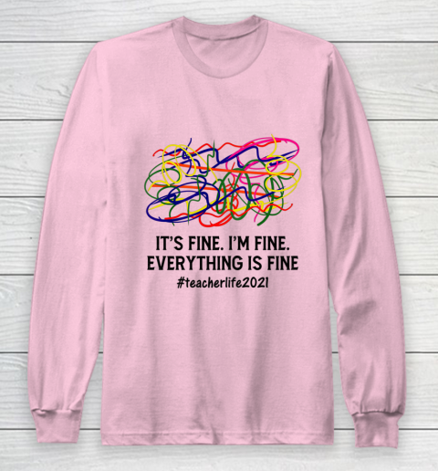 It s Fine I m Fine Everything Is Fine Teacher Life 2021 Fun Long Sleeve T-Shirt 6