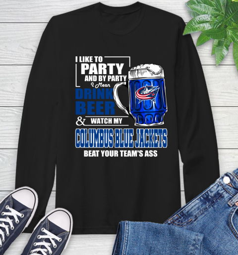 NHL I Like To Party And By Party I Mean Drink Beer And Watch My Columbus Blue Jackets Beat Your Team's Ass Hockey Long Sleeve T-Shirt
