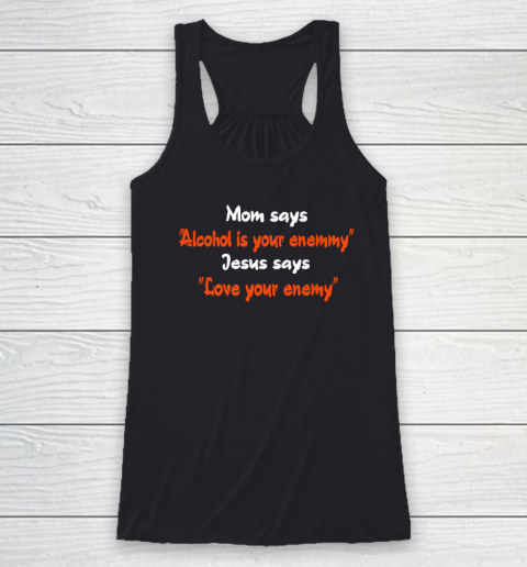 Mom Says Alcohol Is Your Enemy Jesus Says Love Your Enemy Racerback Tank