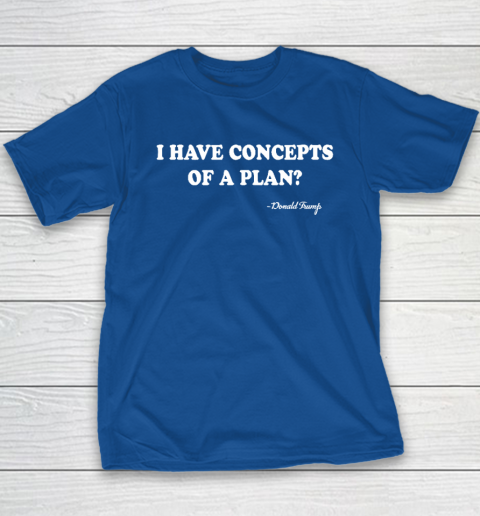 I Have Concepts Of A Plan Donald Trump Youth T-Shirt 6