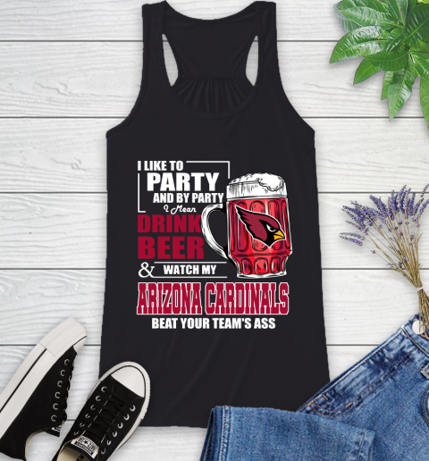 NFL I Like To Party And By Party I Mean Drink Beer and Watch My Arizona Cardinals Beat Your Team's Ass Football Racerback Tank