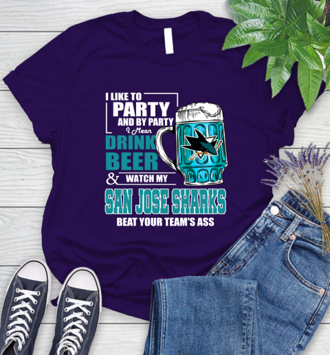 NHL I Like To Party And By Party I Mean Drink Beer And Watch My San Jose Sharks Beat Your Team's Ass Hockey Women's T-Shirt 4