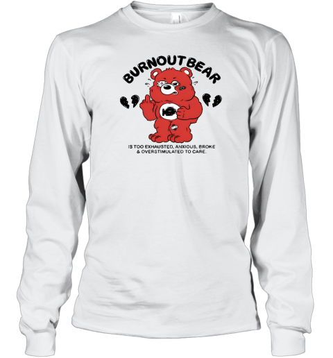 Burnout Bear Is Too Exhausted Anxious Broke And Overstimulated To Care Long Sleeve T