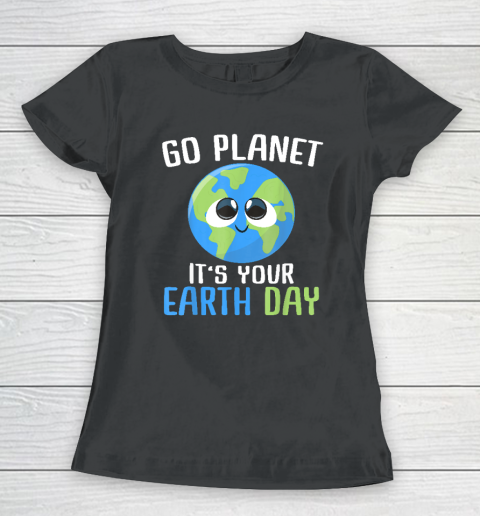 Earth Day Go Planet It's Your Earth Day Women's T-Shirt