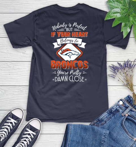 NFL Football Denver Broncos Nobody Is Perfect But If Your Heart Belongs To Broncos You're Pretty Damn Close Shirt Women's V-Neck T-Shirt 10