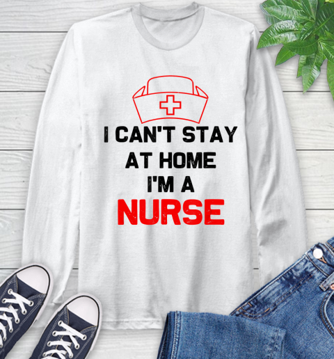Nurse Shirt I Can't Stay At Home I'm A Nurse  Nurse Gift T Shirt Long Sleeve T-Shirt