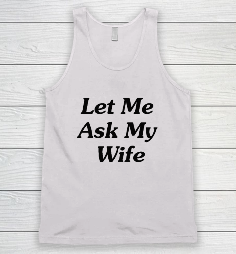 Let Me Ask My Wife Tank Top