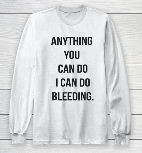 Anything You Can Do I Can Do Bleeding Feminist Girl Power Long Sleeve T-Shirt