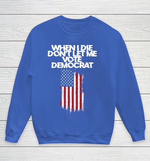 When I Die Don't Let Me Vote Democrat Funny Vote Democrat Youth Sweatshirt 6
